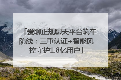 爱聊正规聊天平台筑牢防线：三重认证+智能风控守护1.8亿用户