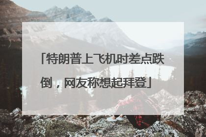 特朗普上飞机时差点跌倒，网友称想起拜登