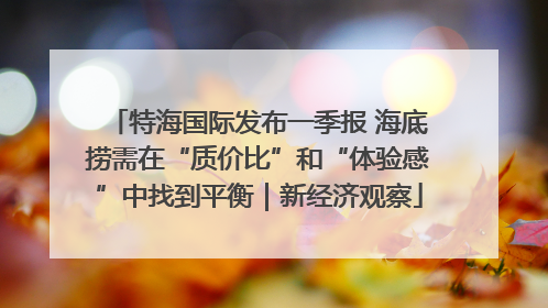 特海国际发布一季报 海底捞需在“质价比”和“体验感”中找到平衡｜新经济观察