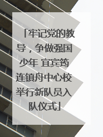 牢记党的教导，争做强国少年 宜宾筠连镇舟中心校举行新队员入队仪式