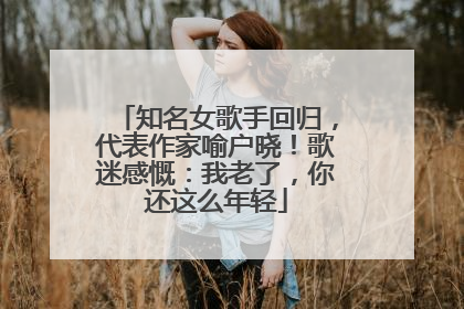 知名女歌手回归，代表作家喻户晓！歌迷感慨：我老了，你还这么年轻