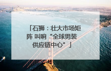 石狮：壮大市场矩阵 叫响“全球男装供应链中心”