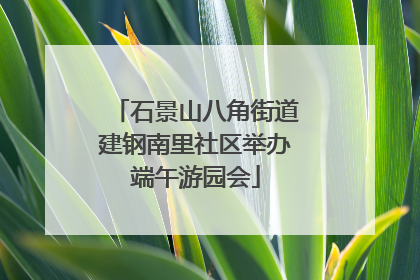石景山八角街道建钢南里社区举办端午游园会