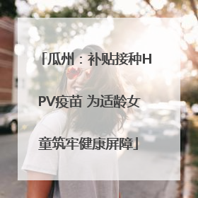 瓜州：补贴接种HPV疫苗 为适龄女童筑牢健康屏障