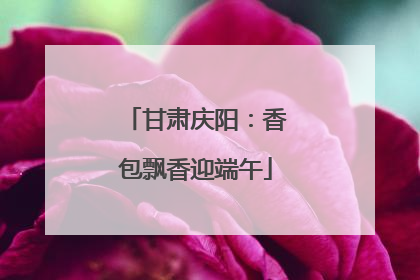 甘肃庆阳：香包飘香迎端午