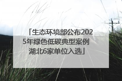 生态环境部公布2025年绿色低碳典型案例 湖北6家单位入选