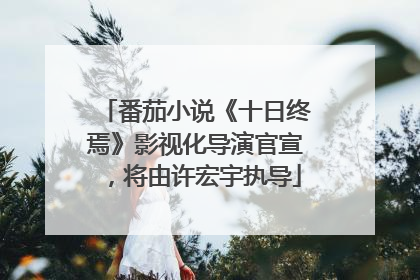 番茄小说《十日终焉》影视化导演官宣，将由许宏宇执导