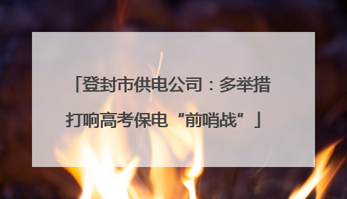 登封市供电公司：多举措打响高考保电“前哨战”