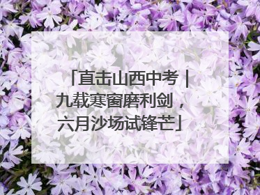 直击山西中考｜九载寒窗磨利剑，六月沙场试锋芒
