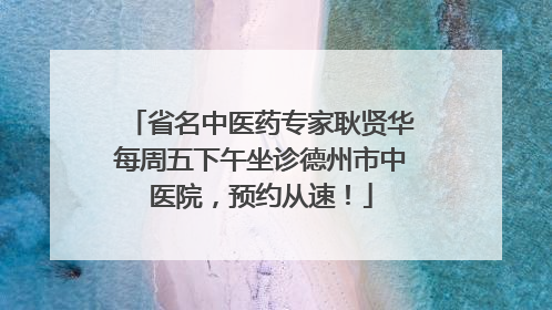 省名中医药专家耿贤华每周五下午坐诊德州市中医院，预约从速！