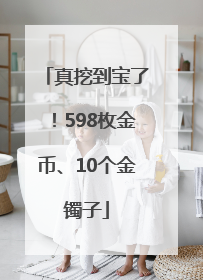 真挖到宝了！598枚金币、10个金镯子