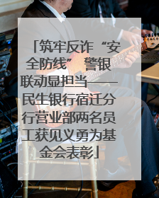 筑牢反诈“安全防线” 警银联动显担当——民生银行宿迁分行营业部两名员工获见义勇为基金会表彰