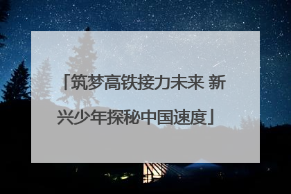 筑梦高铁接力未来 新兴少年探秘中国速度
