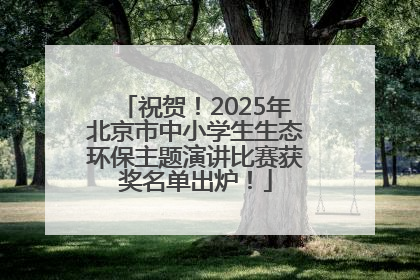 祝贺！2025年北京市中小学生生态环保主题演讲比赛获奖名单出炉！