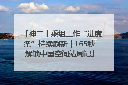 神二十乘组工作“进度条”持续刷新｜165秒解锁中国空间站周记