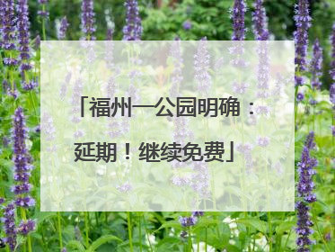 福州一公园明确：延期！继续免费