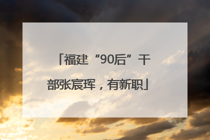 福建“90后”干部张宸珲，有新职