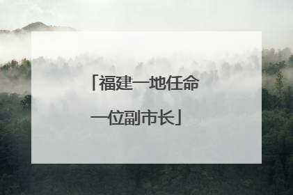 福建一地任命一位副市长