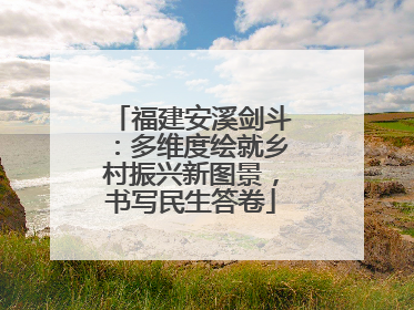 福建安溪剑斗：多维度绘就乡村振兴新图景，书写民生答卷