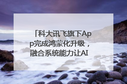 科大讯飞旗下App完成鸿蒙化升级，融合系统能力让AI服务触手可及