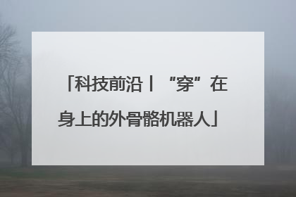 科技前沿丨“穿”在身上的外骨骼机器人