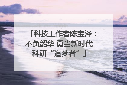 科技工作者陈宝泽：不负韶华 勇当新时代科研“追梦者”