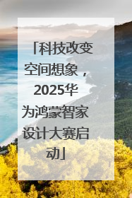科技改变空间想象，2025华为鸿蒙智家设计大赛启动