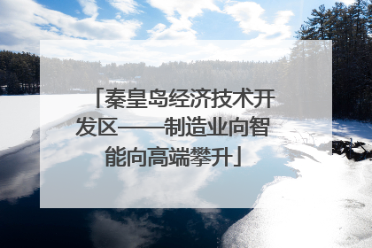 秦皇岛经济技术开发区——制造业向智能向高端攀升