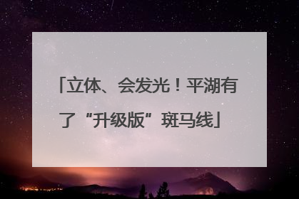 立体、会发光！平湖有了“升级版”斑马线
