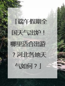 端午假期全国天气出炉！哪里适合出游？河北各地天气如何？