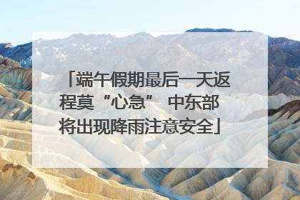 端午假期最后一天返程莫“心急” 中东部将出现降雨注意安全