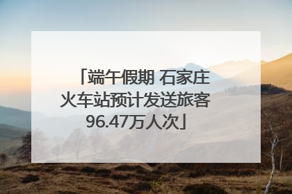 端午假期 石家庄火车站预计发送旅客96.47万人次