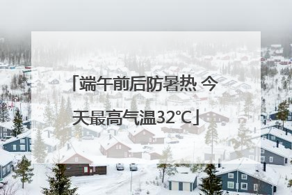 端午前后防暑热 今天最高气温32℃