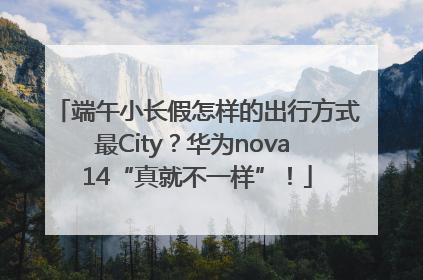 端午小长假怎样的出行方式最City？华为nova 14“真就不一样”！