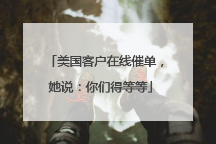 美国客户在线催单，她说：你们得等等