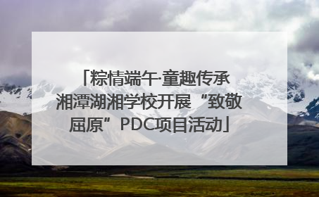 粽情端午·童趣传承 湘潭湖湘学校开展“致敬屈原”PDC项目活动