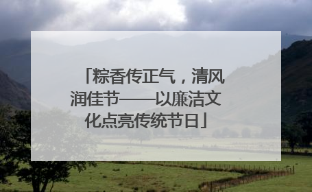 粽香传正气，清风润佳节——以廉洁文化点亮传统节日