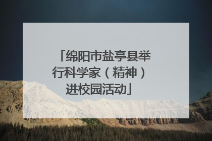 绵阳市盐亭县举行科学家（精神）进校园活动