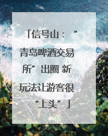 信号山：“青岛啤酒交易所”出圈 新玩法让游客很“上头”