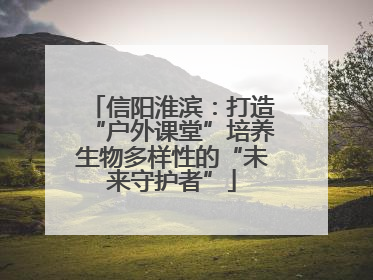 信阳淮滨：打造“户外课堂”培养生物多样性的“未来守护者”