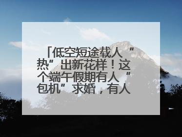 低空短途载人“热”出新花样！这个端午假期有人“包机”求婚，有人空中看龙舟赛