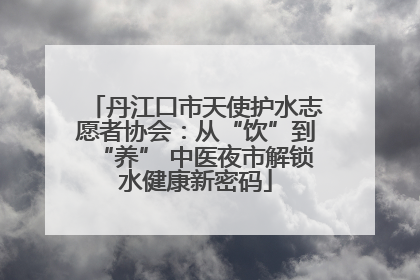 丹江口市天使护水志愿者协会：从“饮”到“养” 中医夜市解锁水健康新密码