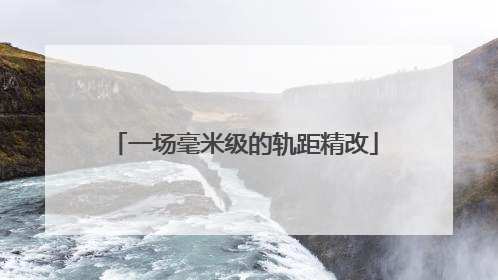 一场毫米级的轨距精改