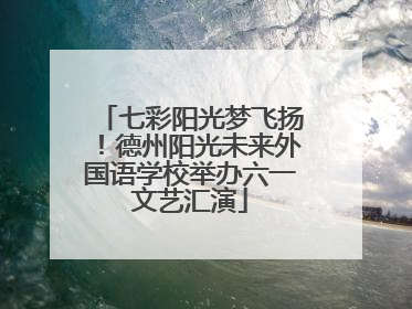 七彩阳光梦飞扬！德州阳光未来外国语学校举办六一文艺汇演