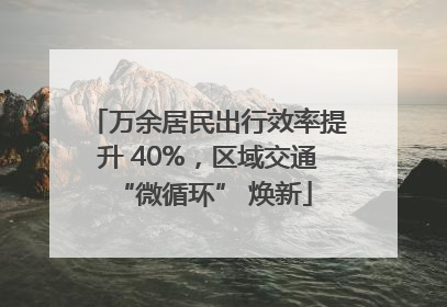 万余居民出行效率提升 40%，区域交通 “微循环” 焕新