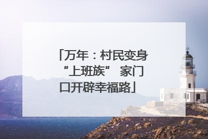 万年：村民变身“上班族” 家门口开辟幸福路