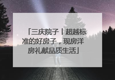 三庆院子丨超越标准的好房子，现房洋房礼献品质生活