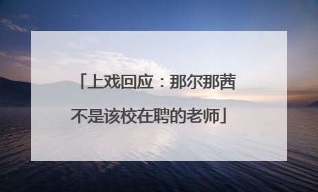 上戏回应：那尔那茜不是该校在聘的老师