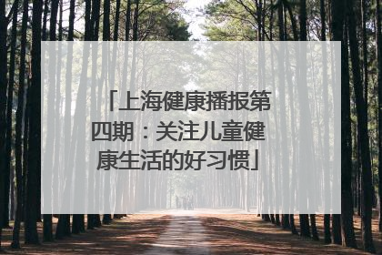 上海健康播报第四期：关注儿童健康生活的好习惯