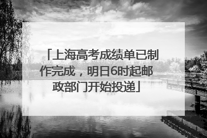 上海高考成绩单已制作完成，明日6时起邮政部门开始投递